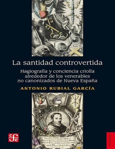 La santidad controvertida. Hagiografía y conciencia criolla alrededor de los venerables no canonizados de Nueva España