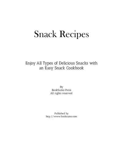 Snack Recipes: Enjoy All Types of Delicious Snacks with an Easy Snack Cookbook