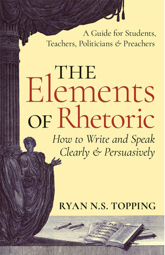 The Elements of Rhetoric: How to Write and Speak Clearly and Persuasively: A Guide for Students, Teachers, Politicians & Preachers