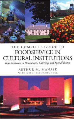 The Complete Guide to Foodservice in Cultural Institutions: Your Keys to Success in Restaurants, Catering, and Special Events