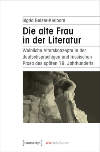 Die alte Frau in der Literatur: weibliche Alterskonzepte in der deutschsprachigen und russischen Prosa des späten 19. Jahrhunderts