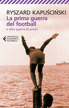 Ryszard Kapuscinski - La prima guerra del football e altre guerre di poveri (2014)