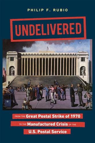 Undelivered: From the Great Postal Strike of 1970 to the Manufactured Crisis of the U.S. Postal Service