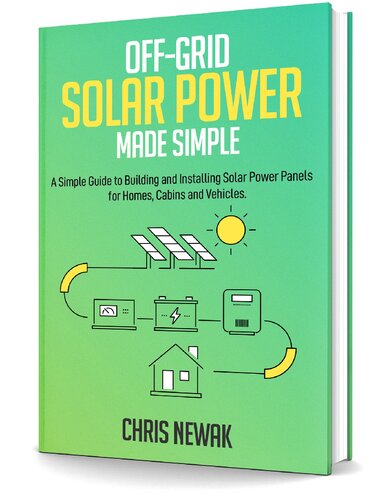 Off-Grid Solar Power Made Simple: A Simple Guide to Building and Installing Solar Power Panels for Homes, Cabins and Vehicles