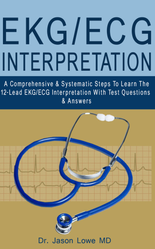 EKG/ECG INTERPRETATION: A Comprehensive & Systematic Steps To Learn The 12-Lead EKG/ECG Interpretation With Test Questions & Answers