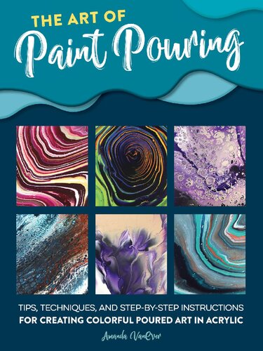 The art of paint pouring: tips, techniques, and step-by-step instructions for creating colorful poured art in acrylic