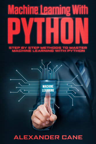 MACHINE LEARNING WITH PYTHON: Step by Step methods to master Machine Learning with Python