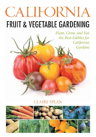 California Fruit & Vegetable Gardening: Plant, Grow, and Eat the Best Edibles for California Gardens