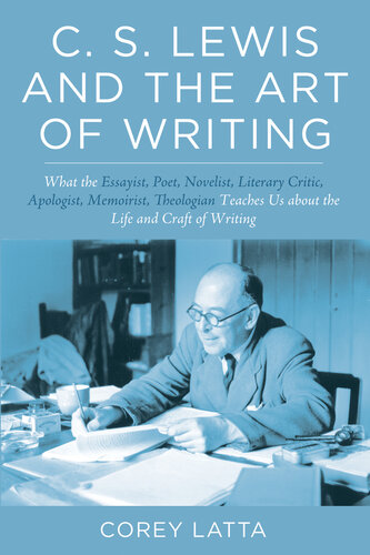 C. S. Lewis and the Art of Writing: What the Essayist, Poet, Novelist, Literary Critic, Apologist, Memoirist, Theologian Teaches Us about the Life and Craft of Writing.