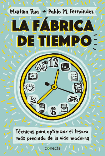 La fábrica de tiempo: Técnicas para optimizar el tesoro más preciado de la vida moderna