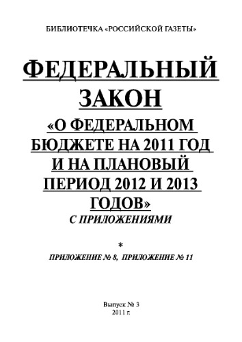 Федеральный закон «О федеральном бюджете на 2011 год и на плановый период 2012 и 2013 годов» с приложениями. Выпуск №3