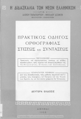 Praktikos odigos orthografias stixeos ke sintaxeos : aparetiton voithima dia tous ekpedeftikous, tous mathitas Dimotikou ke Gimnasiou, tous ipopsifious tou panepistimiou ke ton anotaton scholon, kathos ke dia panta grafonta tin ellinikin[1957, 2nd edition]