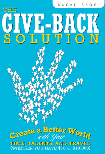 The Give-Back Solution: Create a Better World with Your Time, Talents and Travel (Whether You Have $10 or $10,000)