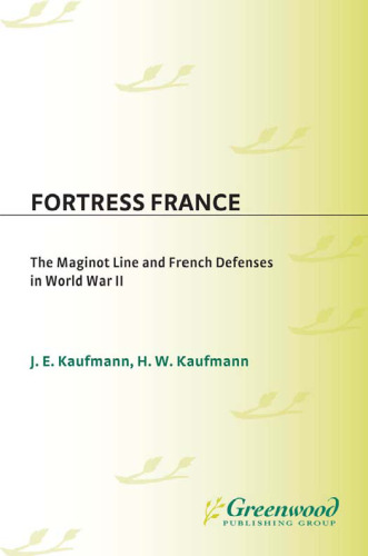 Fortress France: The Maginot Line and French Defenses in World War II