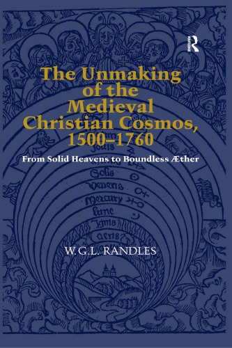 The Unmaking of the Medieval Christian Cosmos, 1500–1760: From Solid Heavens to Boundless Aether