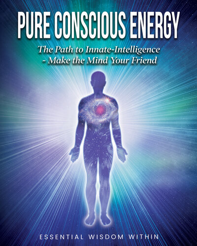 Pure Conscious Energy: The Path to Innate-Intelligence ~ Make the Mind Your Friend