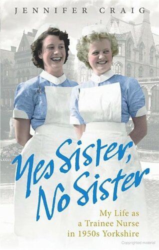 Yes Sister, No Sister: My Life as a Trainee Nurse in 1950s Yorkshire