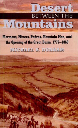 Desert Between the Mountains: Mormons, Miners, Padres, Mountain Men, and the Opening of the Great Basin, 1772-1869