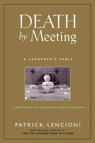 Death by Meeting: A Leadership Fable...About Solving the Most Painful Problem in Business