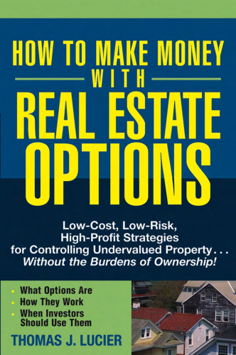 How to Make Money With Real Estate Options: Low-Cost, Low-Risk, High-Profit Strategies for Controlling Undervalued Property....Without the Burdens of Ownership!