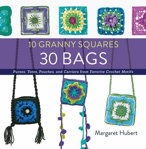 10 Granny Squares 30 Bags: Purses, Totes, Pouches, and Carriers from Favorite Crochet Motifs