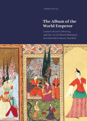 The Album of the World Emperor: Cross-Cultural Collecting and the Art of Album-Making in Seventeenth-Century Istanbul