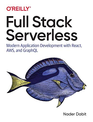 Full Stack Serverless: Modern Application Development with React, AWS, and GraphQL