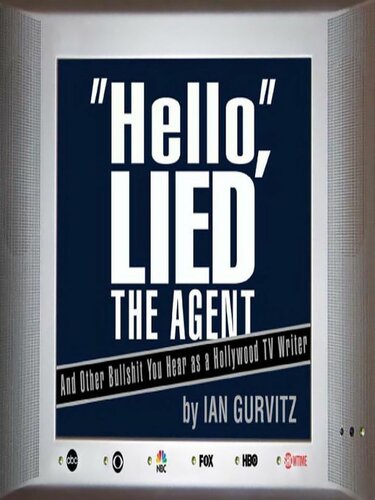 Hello, Lied the Agent: And Other Bullshit You Hear as a Hollywood TV Writer