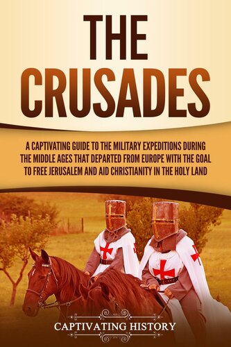 The Crusades: A Captivating Guide to the Military Expeditions During the Middle Ages That Departed from Europe with the Goal to Free Jerusalem and Aid Christianity in the Holy Land