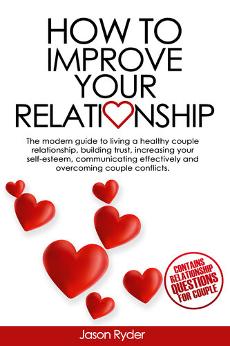 How to improve your relationship: The modern guide to living a healthy couple relationship, building trust, increasing your self-esteem, communicating effectively and overcoming couple conflicts.