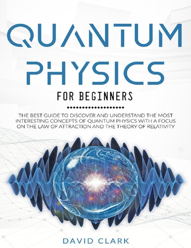 QUANTUM PHYSICS FOR BEGINNERS_ THE BEST GUIDE TO DISCOVER AND UNDERSTAND THE MOST INTERESTING CONCEPTS OF QUANTUM PHYSICS WITH A FOCUS ON THE LAW OF ATTRACTION AND THE THEORY OF RELATIVITY