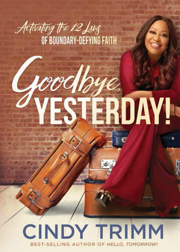 Goodbye, Yesterday!: Activating the 12 Laws of Boundary-Defying Faith