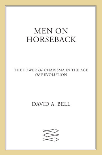 Men on Horseback: The Power of Charisma in the Age of Revolution