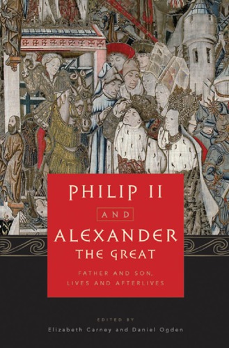 Philip II and Alexander the Great father and son, lives and afterlives