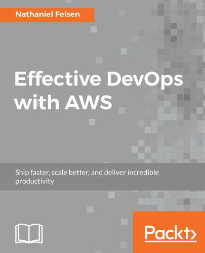 Effective DevOps with AWS: ship faster, scale better, and deliver incredible productivity