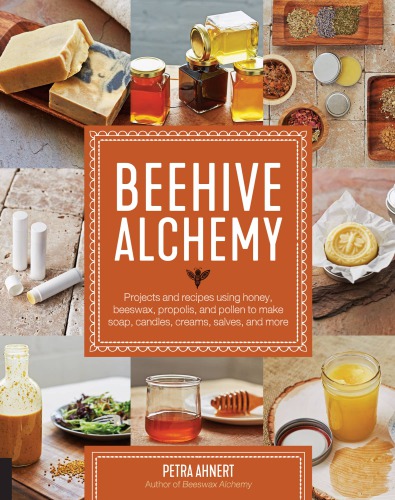 Beehive Alchemy: How to Use Honey, Propolis, Beeswax and Pollen to Make Your Own Soap, Candles, Creams, Salves, and More