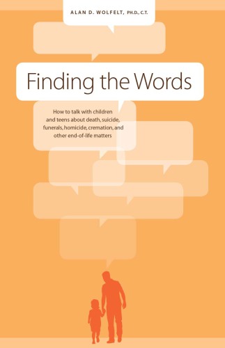 Finding the words: how to talk with children and teens about death, suicide, funerals, homicide, cremation and other end-of-life matters