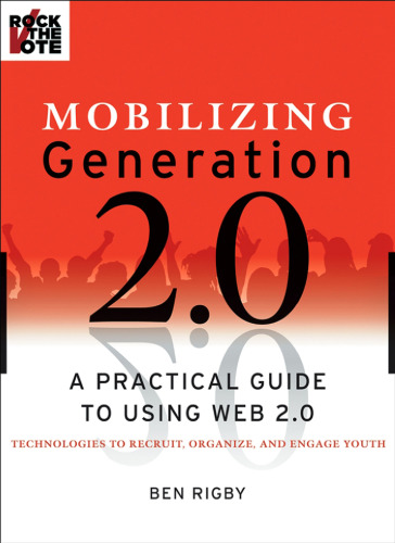 Mobilizing generation 2.0: a practical guide to using Web 2.0 technologies to recruit, organize, and engage youth