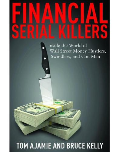 Financial serial killers: inside the world of Wall Street money hustlers, swindlers, and con men