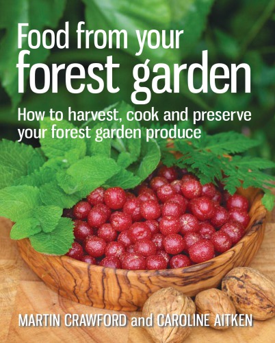 Food from your Forest Garden How to harvest, cook and preserve your forest garden produce