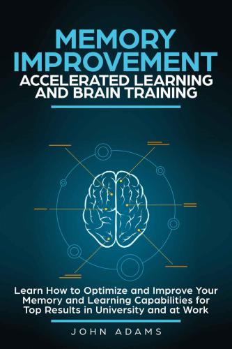 Memory Improvement, Accelerated Learning and Brain Training: Learn How to Optimize and Improve Your Memory and Learning Capabilities for Top Results in University and at Work