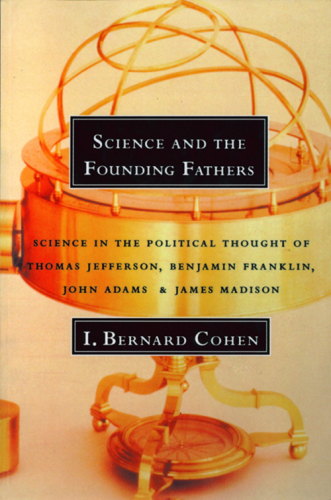 Science and the founding fathers: science in the political thought of Jefferson, Franklin, Adams and Madison