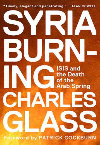 Syria Burning: ISIS and the Death of the Arab Spring