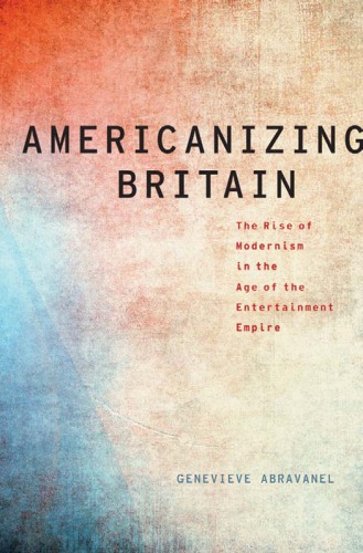 Americanizing Britain the rise of modernism in the age of the entertainment empire