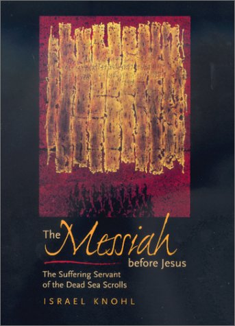 The Messiah before Jesus: The Suffering Servant of the Dead Sea Scrolls