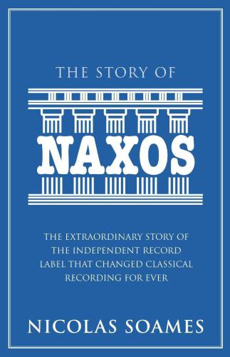 The Story Of Naxos: The Extraordinary Story of the Independent Record Label that Changed Classical Recording for Ever