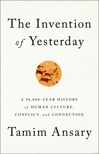 The invention of yesterday: a 50,000-year history of human culture, conflict, and connection