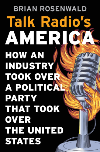 Talk Radios America: How an Industry Took over a Political Party That Took over the United States