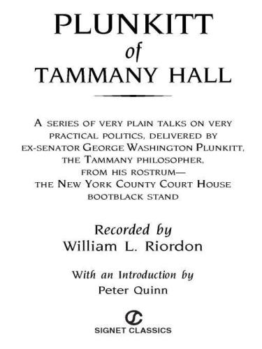 Plunkitt of Tammany Hall: a series of very plain talks on very practical politics delivered by ex-senator George Washington Plunkitt, the Tammany Hall philosopher from his rostrum the New York County Court House bootblack stand