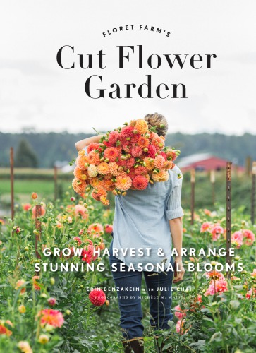 Floret farm's cut flower garden: grow, harvest & arrange stunning seasonal blooms